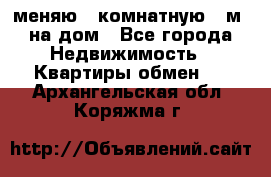 меняю 2-комнатную 54м2 на дом - Все города Недвижимость » Квартиры обмен   . Архангельская обл.,Коряжма г.